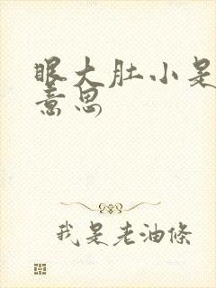 眼大肚小是什么意思