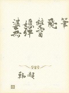 婆媳双飞笔趣阁无弹窗