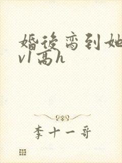 婚后脔到她哭1v1高h