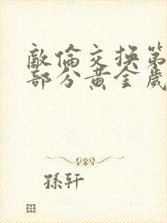 敌伦交换第10部分黄金岁月