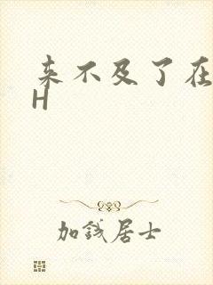 来不及了在车CH