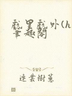 戏里戏外(h)笔趣阁