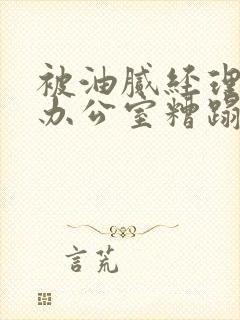 被油腻经理抱进办公室糟蹋h