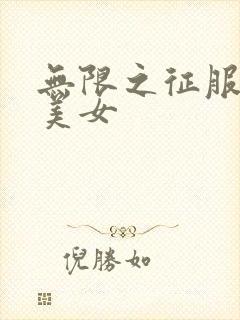 无限之征服天下美女