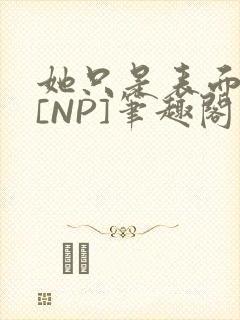 她只是表面清纯[NP]笔趣阁