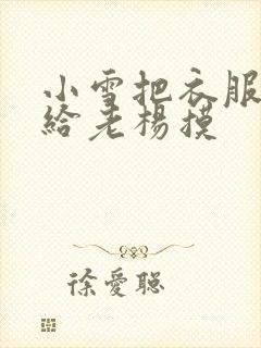 小雪把衣服解开给老杨摸