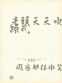 老头天天吃我奶躁我