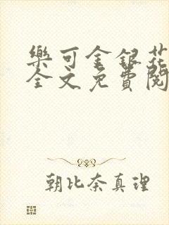 乐可金银花在线全文免费阅读笔趣阁无弹窗