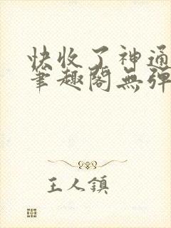 快收了神通吧 笔趣阁无弹窗