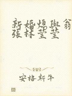 新婚熄与翁公老张林莹莹