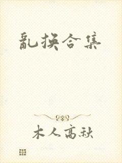 乱换合集