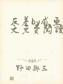 反差by咸鱼全文免费阅读笔趣阁