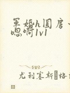 军婚h圆房～h嗯啊1v1