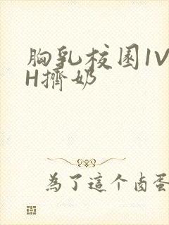 胸乳校园1V1H挤奶