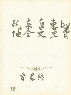 我来自东by苏他全文免费阅读