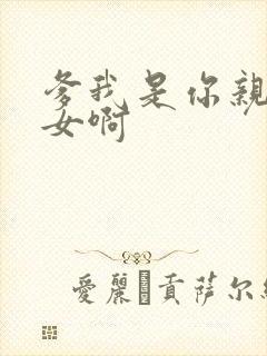 爹我是你亲生闺女啊