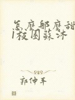 怎么那么甜1v1校园苏沐