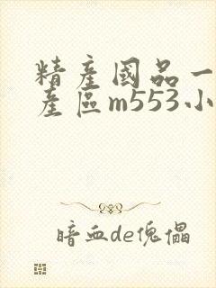 精产国品一二三产区m553小说