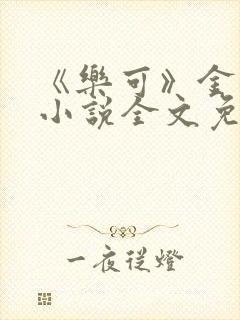 《乐可》金银花小说全文免费阅读