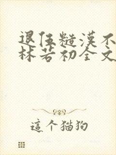 退伍糙汉不经撩林若初全文