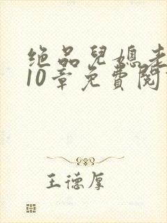 绝品儿媳老马第10章免费阅读