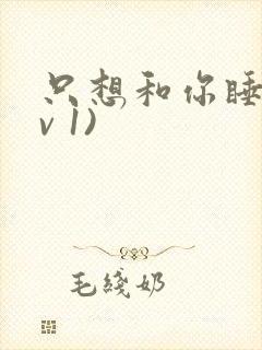 只想和你睡(1v 1)