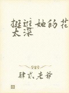 挺进她的花苞啊太深