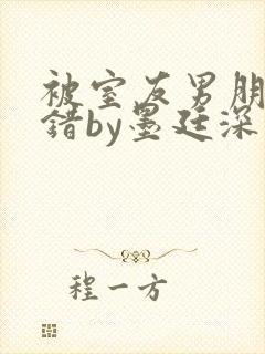 被室友男朋友认错by墨廷深 小说