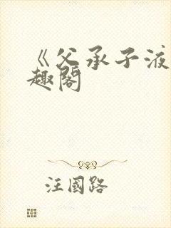 《父承子液》笔趣阁