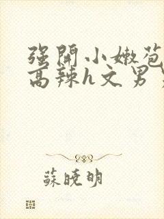 强开小嫩苞h文高辣h文男男