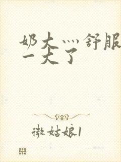 奶大灬舒服灬太一大了
