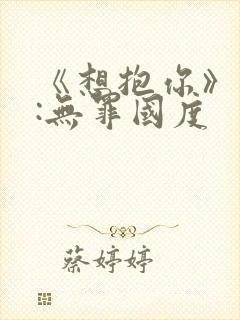 《想抱你》作者:无罪国度