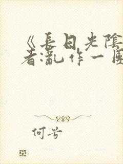 《长日光阴》作者:乱作一团