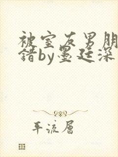 被室友男朋友认错by墨廷深 小说