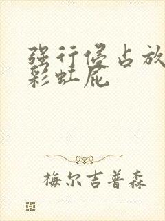 强行侵占放了个彩虹屁