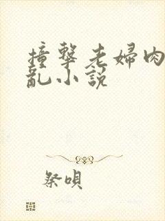 撞击老妇肉体之乱小说