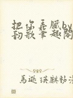 把你弄脏by冬韵歌笔趣阁