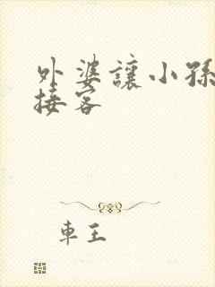 外婆让小孙女去接客