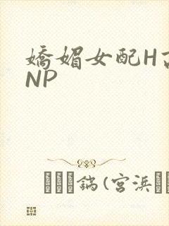 娇媚女配H高汁NP