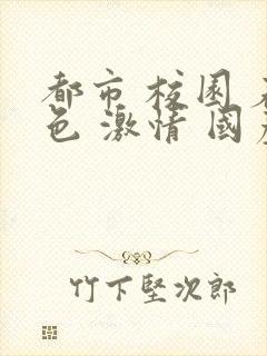 都市 校园 春色 激情 国产