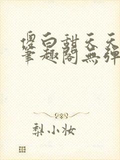 傻白甜天天挨 笔趣阁无弹窗