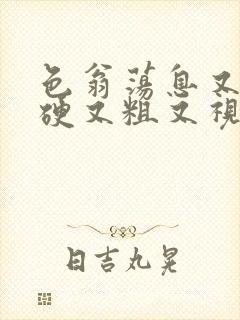 色翁荡息又大又硬又粗又视频图片