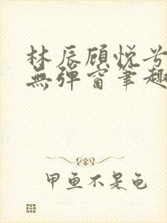 林辰顾悦兮正版无弹窗笔趣阁