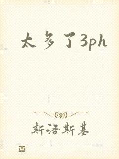 太多了3ph
