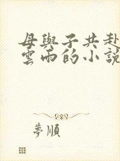 母与子共赴巫山云雨的小说阅读