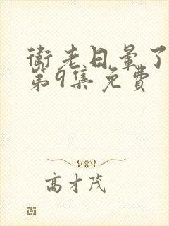 卫老日晕了淑蓉第9集免费