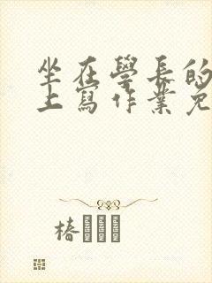 坐在学长的紫根上写作业免费阅读