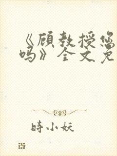 《顾教授您睡了吗》全文免费阅读