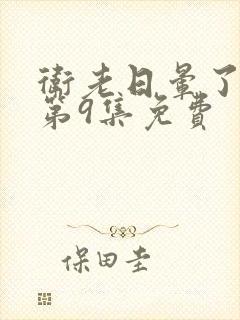 卫老日晕了淑蓉第9集免费