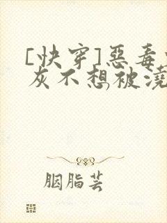 [快穿]恶毒炮灰不想被浇灌